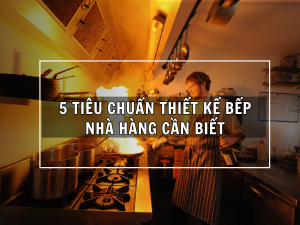 5-tieu-chuan-thiet-ke-bep-nha-hang-can-bie