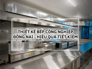 Thiết kế bếp công nghiệp Đồng Nai – Hiệu quả tiết kiệm lâu dài